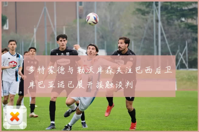 多特蒙德与勒沃库森关注巴西后卫库巴亚诺已展开接触谈判