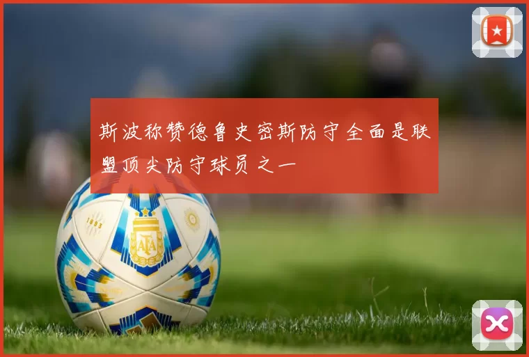 斯波称赞德鲁史密斯防守全面是联盟顶尖防守球员之一