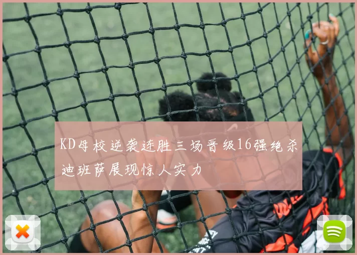 KD母校逆袭连胜三场晋级16强绝杀迪班萨展现惊人实力
