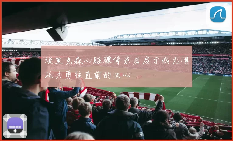 埃里克森心脏骤停亲历启示我无惧压力勇往直前的决心