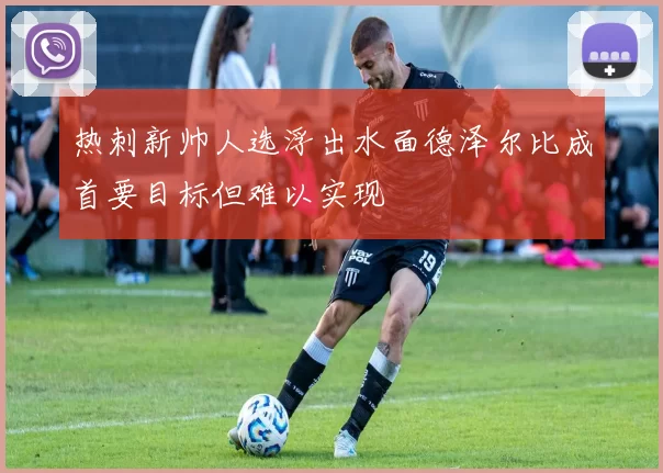 热刺新帅人选浮出水面德泽尔比成首要目标但难以实现