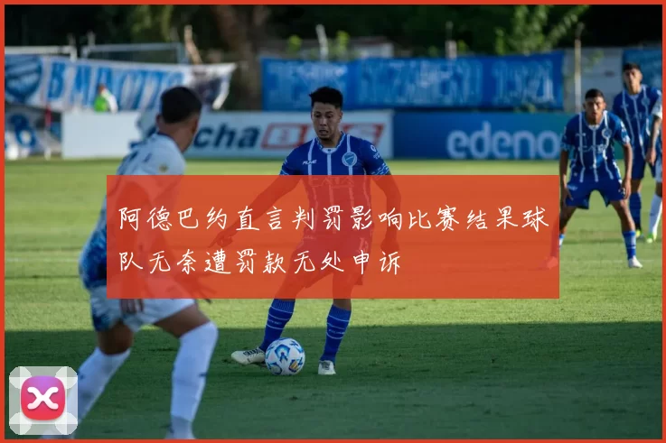 阿德巴约直言判罚影响比赛结果球队无奈遭罚款无处申诉