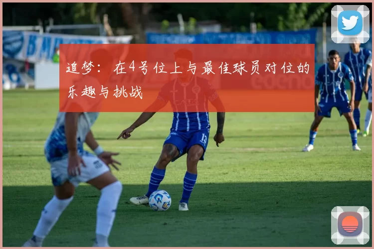 追梦：在4号位上与最佳球员对位的乐趣与挑战