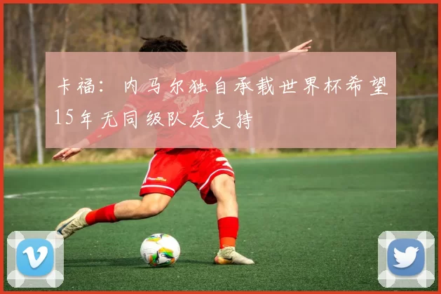 卡福：内马尔独自承载世界杯希望15年无同级队友支持