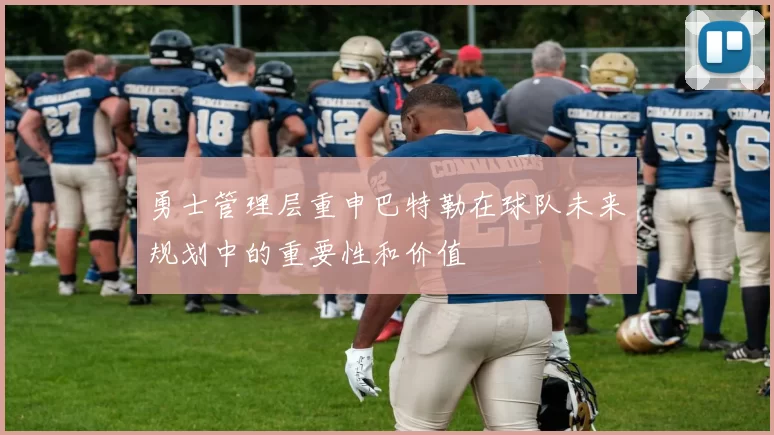 勇士管理层重申巴特勒在球队未来规划中的重要性和价值