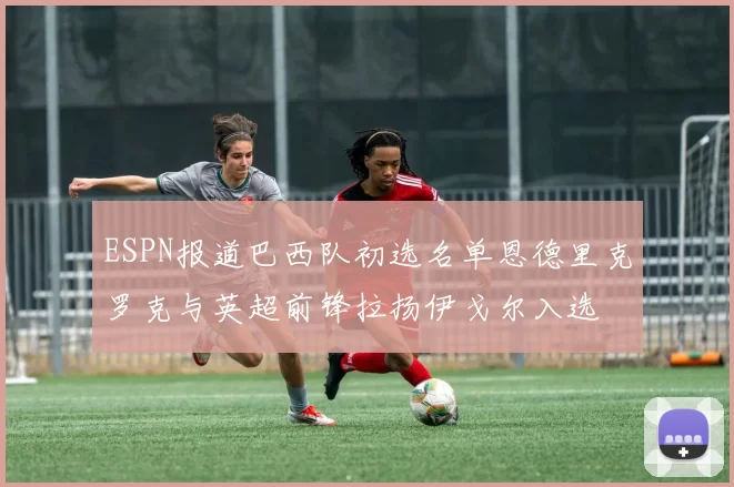 ESPN报道巴西队初选名单恩德里克罗克与英超前锋拉扬伊戈尔入选