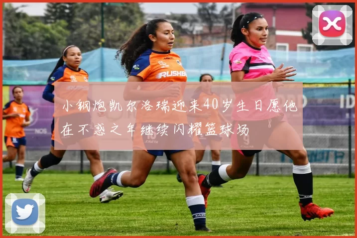小钢炮凯尔洛瑞迎来40岁生日愿他在不惑之年继续闪耀篮球场