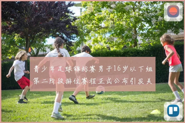 青少年足球锦标赛男子16岁以下组第二阶段排位赛程正式公布引发关注