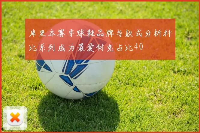 库里本赛季球鞋品牌与款式分析科比系列成为最爱耐克占比40