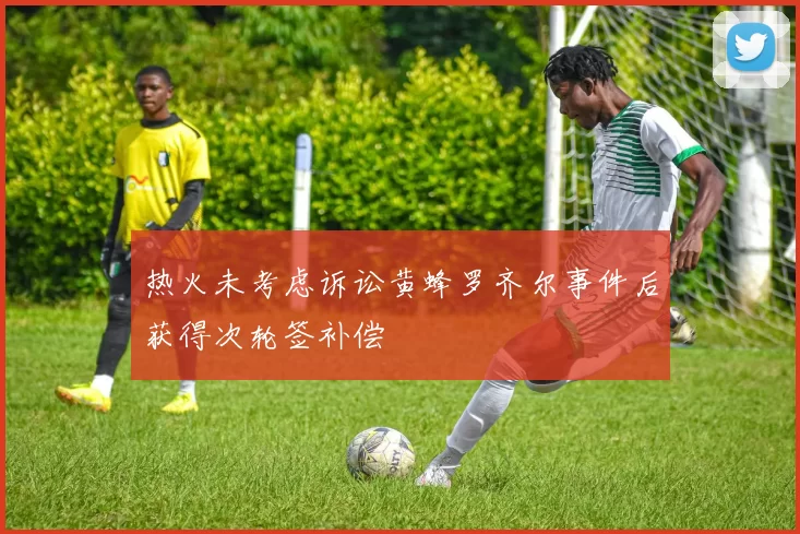 热火未考虑诉讼黄蜂罗齐尔事件后获得次轮签补偿