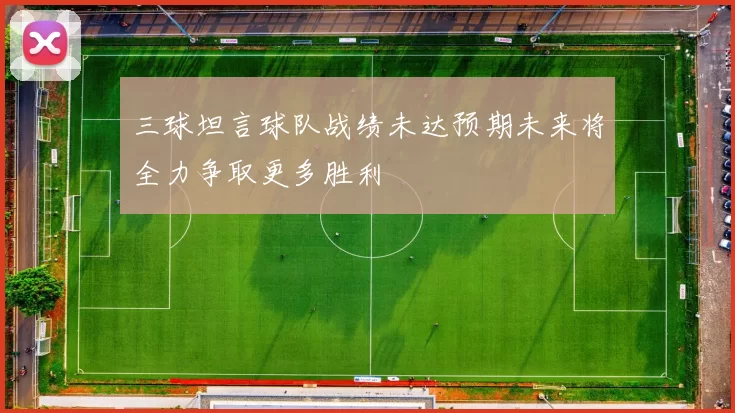 三球坦言球队战绩未达预期未来将全力争取更多胜利