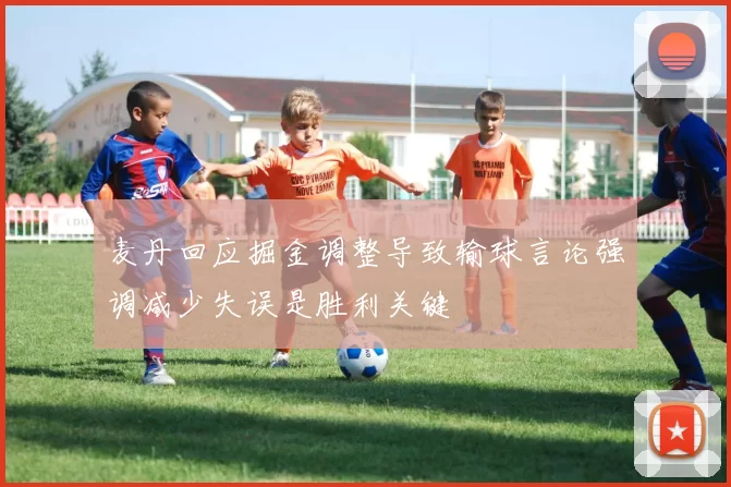 麦丹回应掘金调整导致输球言论强调减少失误是胜利关键